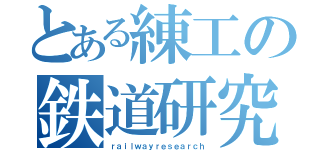 とある練工の鉄道研究（ｒａｉｌｗａｙｒｅｓｅａｒｃｈ）