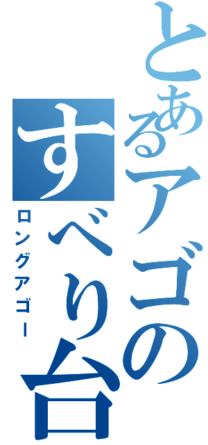 とあるアゴのすべり台（ロングアゴー）