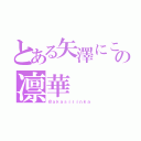 とある矢澤にこの凛華（＠ａｋａｓｉｒｉｎｋａ）