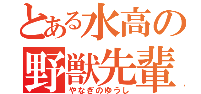 とある水高の野獣先輩（やなぎのゆうし）