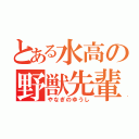 とある水高の野獣先輩（やなぎのゆうし）