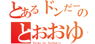 とあるドンだーのとおおゆ（Ｔａｉｋｏ ｎｏ Ｔａｔｈｕｚｉｎ）