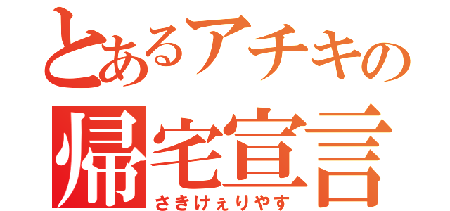 とあるアチキの帰宅宣言（さきけぇりやす）