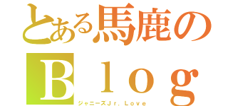 とある馬鹿のＢｌｏｇ（ジャニーズＪｒ．Ｌｏｖｅ）