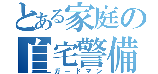 とある家庭の自宅警備員（ガードマン）