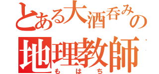 とある大酒呑みの地理教師（もはち）