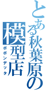 とある秋葉原の模型店（ポポンデッタ）