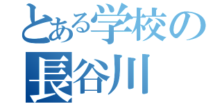 とある学校の長谷川（）