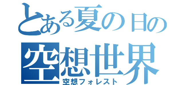 とある夏の日の空想世界（空想フォレスト）