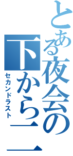 とある夜会の下から二番目（セカンドラスト）