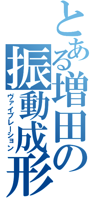 とある増田の振動成形（ヴァイブレーション）