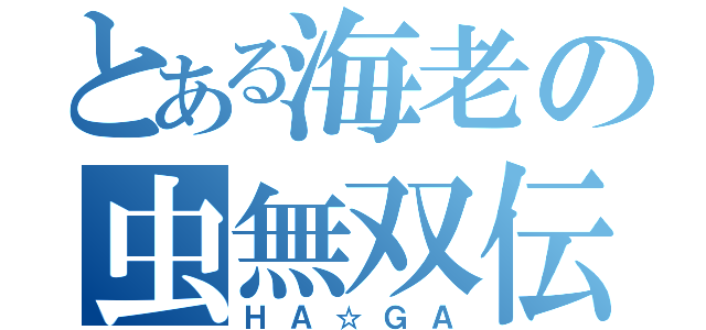 とある海老の虫無双伝（ＨＡ☆ＧＡ）