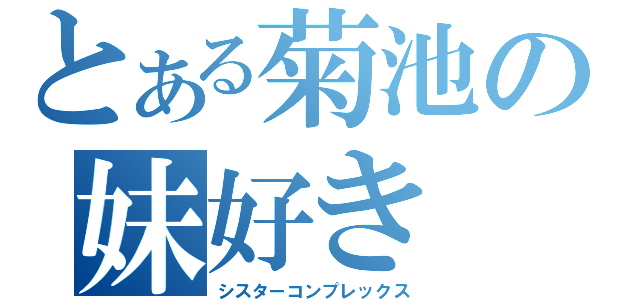 とある菊池の妹好き（シスターコンプレックス）