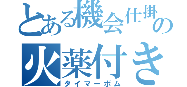 とある機会仕掛けの火薬付き時計（タイマーボム）