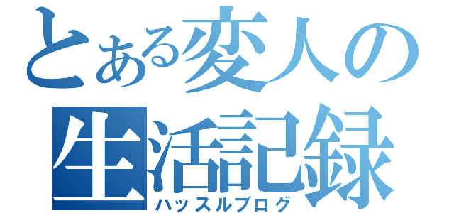 とある変人の生活記録（ハッスルブログ）