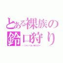 とある裸族の鈴口狩り（（‥（⊃＊⊂）くぱぁ♡鈴口こんちゃ）