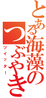 とある海藻のつぶやき（ツイッター）