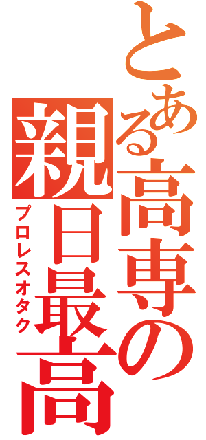 とある高専の親日最高（プロレスオタク）