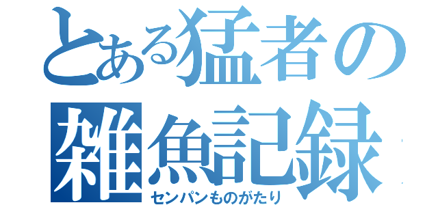 とある猛者の雑魚記録（センパンものがたり）