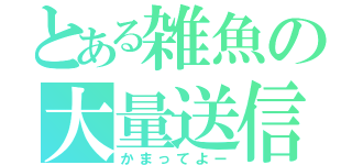 とある雑魚の大量送信（かまってよー）