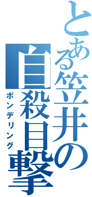 とある笠井の自殺目撃Ⅱ（ポンデリング）