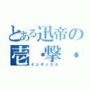 とある迅帝の壱・撃・離・脱（インデックス）