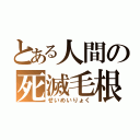 とある人間の死滅毛根（せいめいりょく）