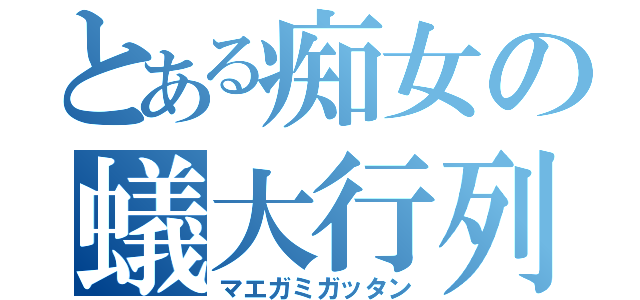 とある痴女の蟻大行列（マエガミガッタン）