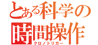 とある科学の時間操作（クロノトリガー）