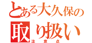 とある大久保の取り扱い説明書（注意点）