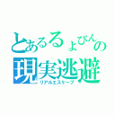 とあるるょびんの現実逃避（リアルエスケープ）