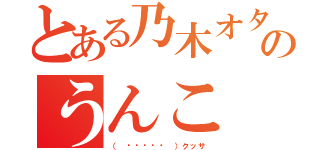 とある乃木オタのうんこ（（ •́ฅ•̀ ）クッサ）