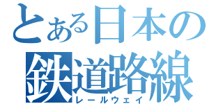 とある日本の鉄道路線（レールウェイ）