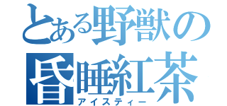 とある野獣の昏睡紅茶（アイスティー）