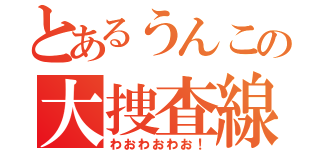 とあるうんこの大捜査線（わおわおわお！）