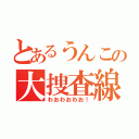 とあるうんこの大捜査線（わおわおわお！）