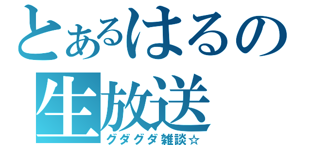 とあるはるの生放送（グダグダ雑談☆）