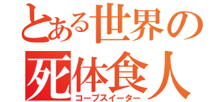 とある世界の死体食人（コープスイーター）