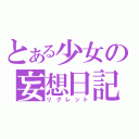 とある少女の妄想日記（リグレット）