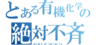 とある有機化学の絶対不斉合成（ｏｒｉｇｉｎ ｏｆ ｃｈｉｒａｌｉｔｙ）