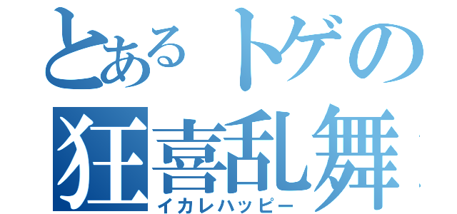 とあるトゲの狂喜乱舞（イカレハッピー）