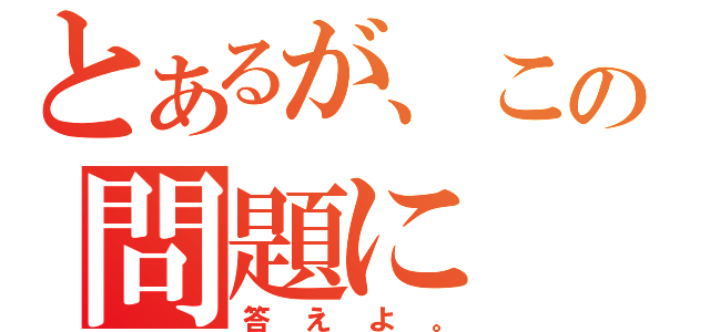 とあるが、この問題に（答えよ。）