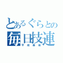 とあるぐらとの毎日技連（平成最後）