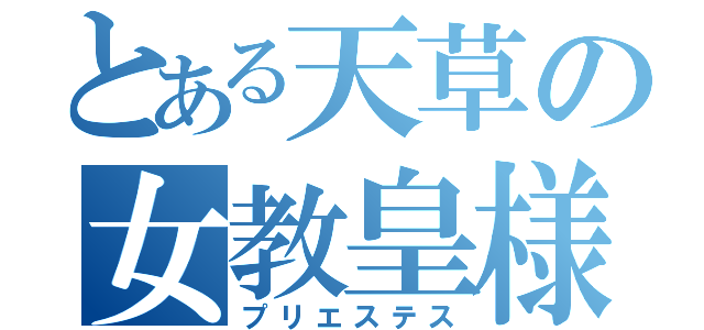 とある天草の女教皇様（プリエステス）