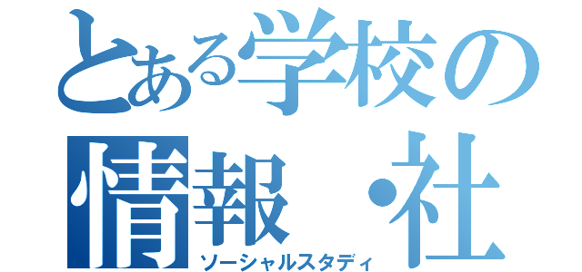 とある学校の情報・社会（ソーシャルスタディ）