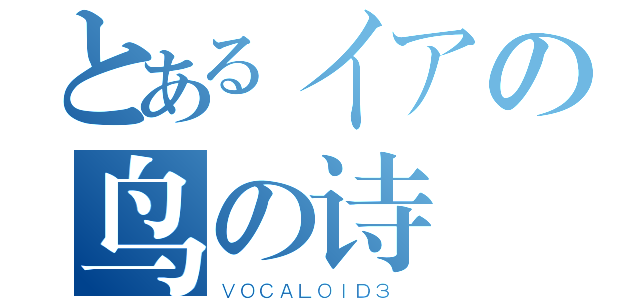 とあるイアの鸟の诗（ＶＯＣＡＬＯＩＤ３ ）