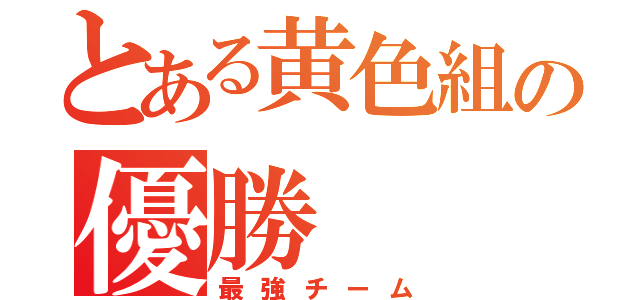 とある黄色組の優勝（最強チーム）