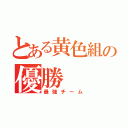 とある黄色組の優勝（最強チーム）