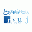 とある両声類のｒｙｕｊｉ（インデックス）