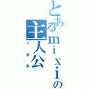 とあるｍｉｘｉの主人公（くまお）